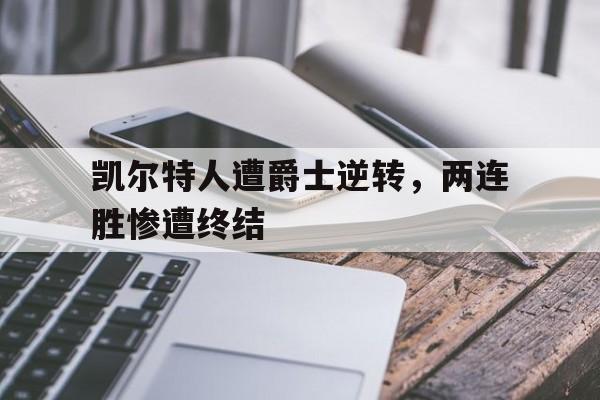 开云体育APP下载-凯尔特人遭爵士逆转，两连胜惨遭终结